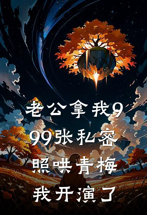 老公拿我999张私密照哄青梅，我开演了