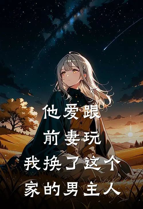 他爱跟前妻玩，我换了这个家的男主人