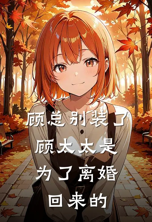 顾总别装了，顾太太是为了离婚回来的