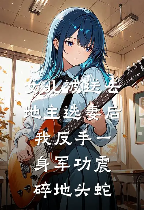 女儿被送去地主选妻后，我反手一身军功震碎地头蛇