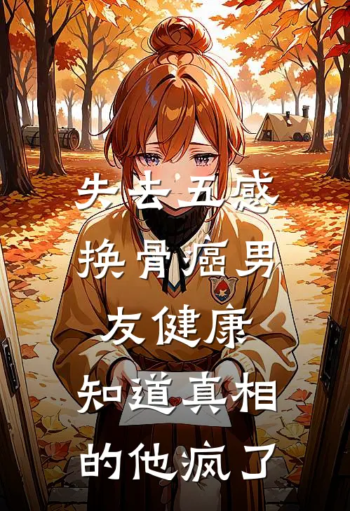 失去五感换骨癌男友健康，知道真相的他疯了