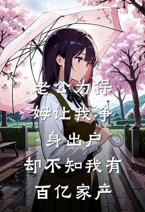 老公为保姆让我净身出户，却不知我有百亿家产