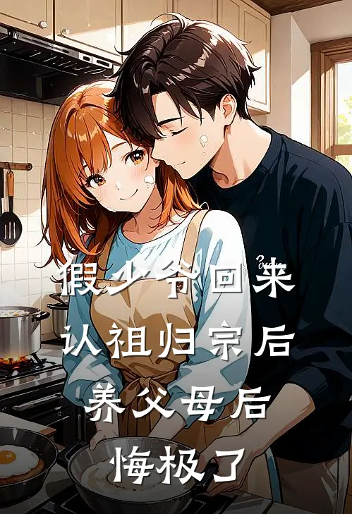 假少爷回来认祖归宗后，养父母后悔极了