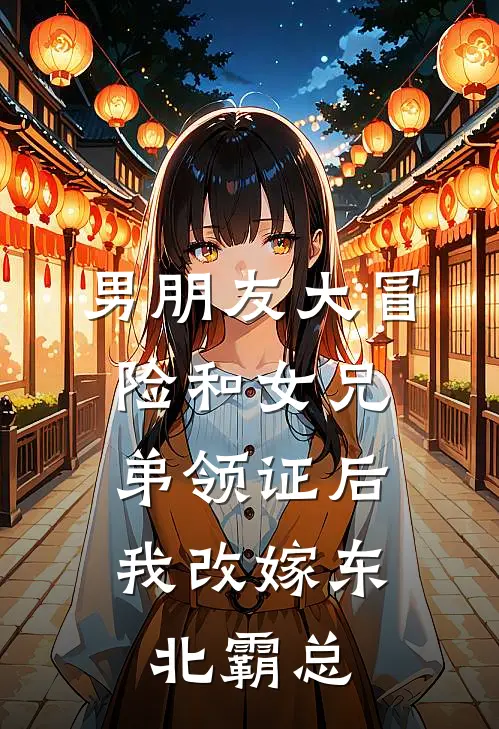 男朋友大冒险和女兄弟领证后，我改嫁东北霸总