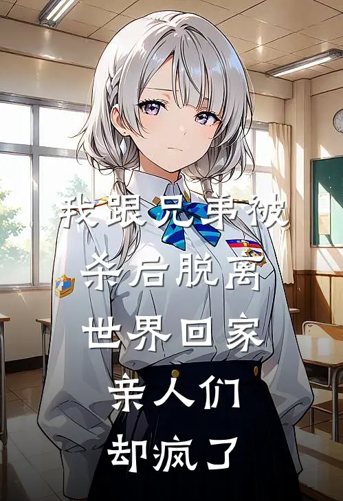 我跟兄弟被杀后脱离世界回家，亲人们却疯了