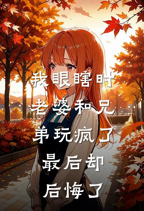 我眼瞎时老婆和兄弟玩疯了，最后却后悔了