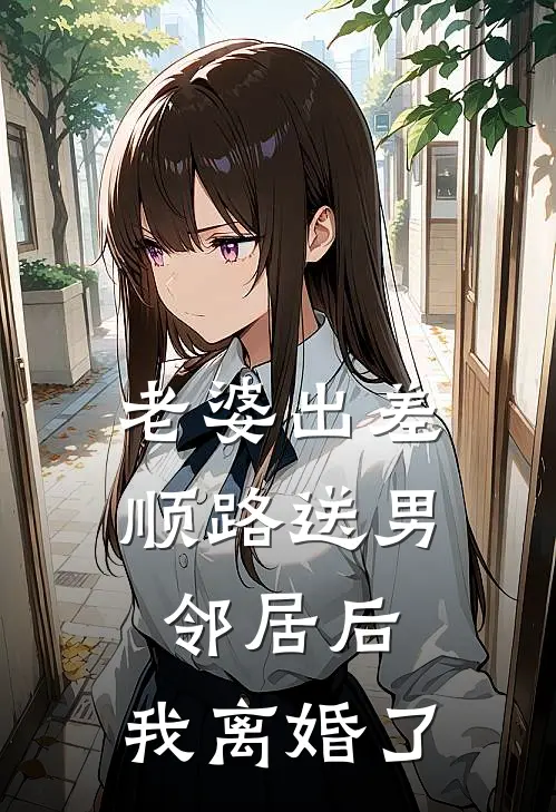 老婆出差顺路送男邻居后，我离婚了