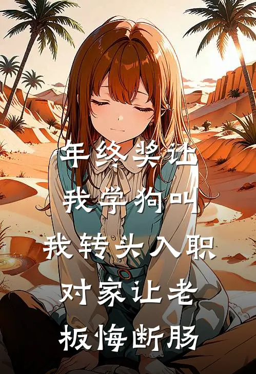 年终奖让我学狗叫，我转头入职对家让老板悔断肠