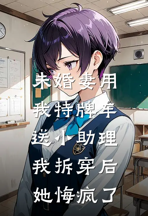 未婚妻用我特牌车送小助理，我拆穿后她悔疯了