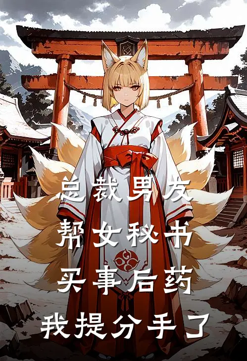 总裁男友帮女秘书买事后药，我提分手了(周景深毓婷)完本小说大全_完本热门小说总裁男友帮女秘书买事后药，我提分手了周景深毓婷