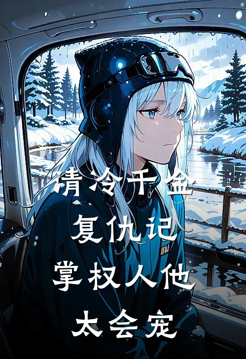 清冷千金复仇记：掌权人他太会宠黎羽厚司完结小说免费阅读_完本热门小说清冷千金复仇记：掌权人他太会宠黎羽厚司