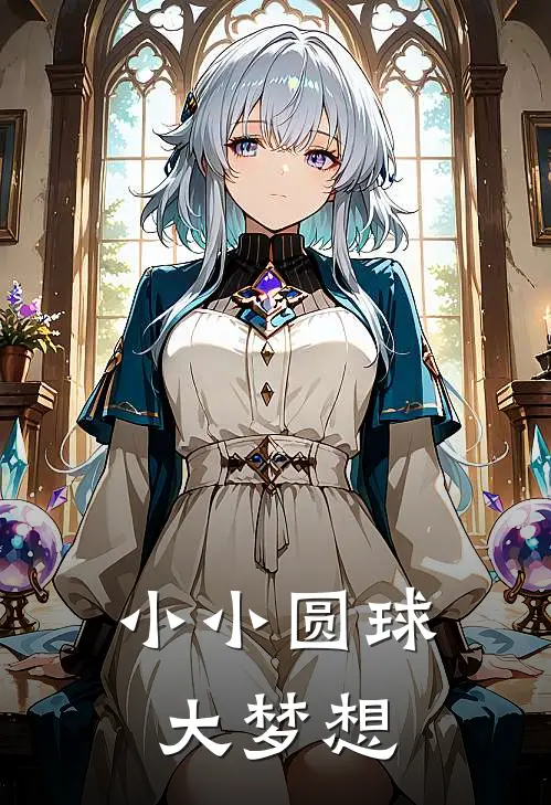 小小圆球大梦想赵璇晓雯推荐完结小说_热门小说在线阅读小小圆球大梦想(赵璇晓雯)