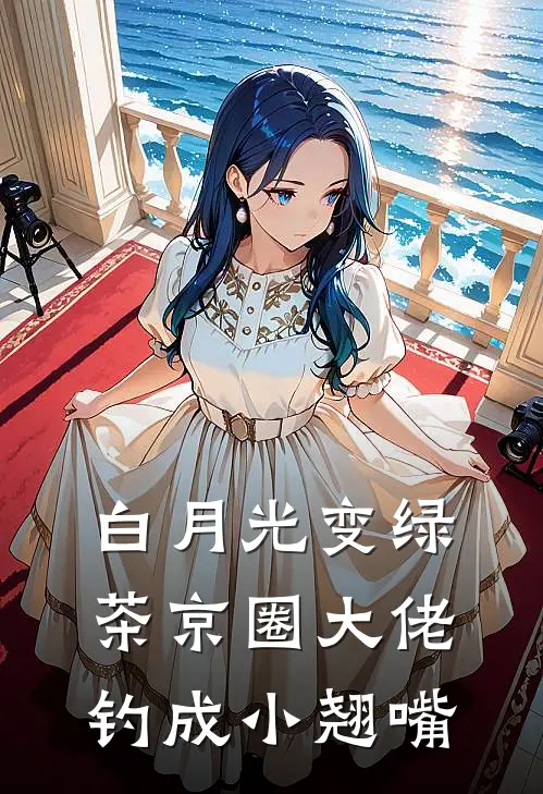 白月光变绿茶京圈大佬钓成小翘嘴谢池宴陈翰热门小说推荐_完本小说大全白月光变绿茶京圈大佬钓成小翘嘴(谢池宴陈翰)