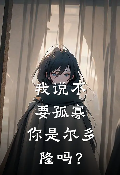 我说不要孤寡，你是尔多隆吗？(林柚诸葛翊辰)最新小说_免费阅读完整版小说我说不要孤寡，你是尔多隆吗？(林柚诸葛翊辰)