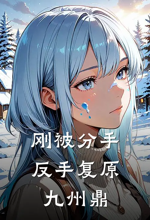 刚被分手，反手复原九州鼎顾长洲高鹏免费小说在线阅读_最新章节列表刚被分手，反手复原九州鼎(顾长洲高鹏)