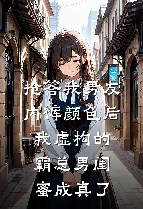 抢答我男友内裤颜色后，我虚构的霸总男闺蜜成真了(陆哲黄毛)免费阅读_热门的小说抢答我男友内裤颜色后，我虚构的霸总男闺蜜成真了陆哲黄毛