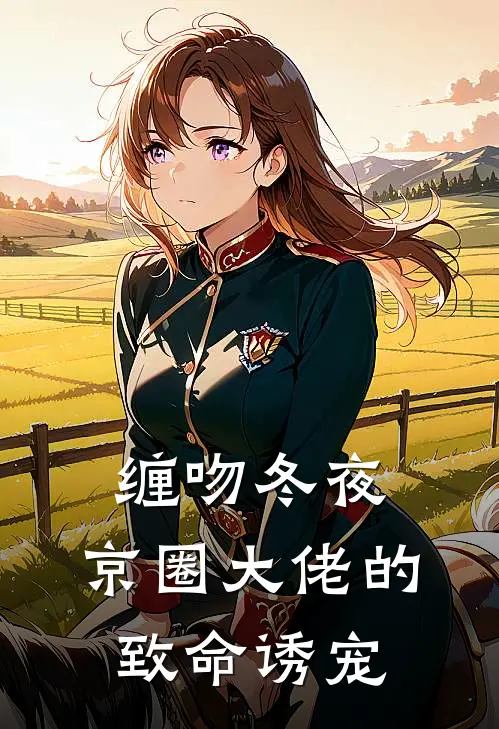 缠吻冬夜，京圈大佬的致命诱宠(沈珒温璟予)免费小说全本阅读_最新章节列表缠吻冬夜，京圈大佬的致命诱宠(沈珒温璟予)